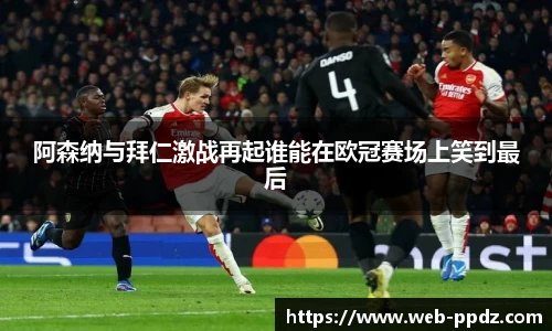 阿森纳与拜仁激战再起谁能在欧冠赛场上笑到最后
