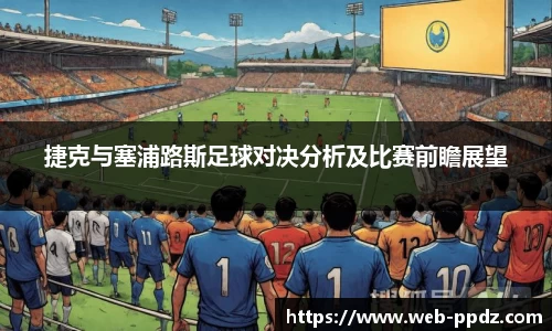 捷克与塞浦路斯足球对决分析及比赛前瞻展望