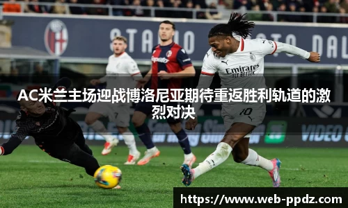 AC米兰主场迎战博洛尼亚期待重返胜利轨道的激烈对决