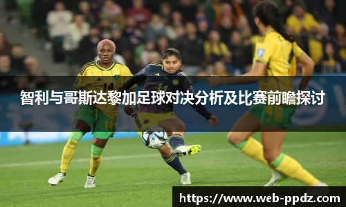 智利与哥斯达黎加足球对决分析及比赛前瞻探讨